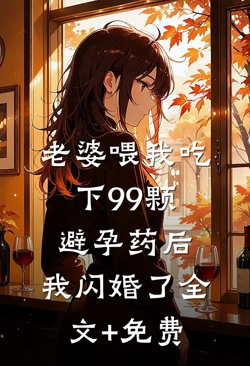 老婆喂我吃下99颗避孕药后，我闪婚了全文+免费