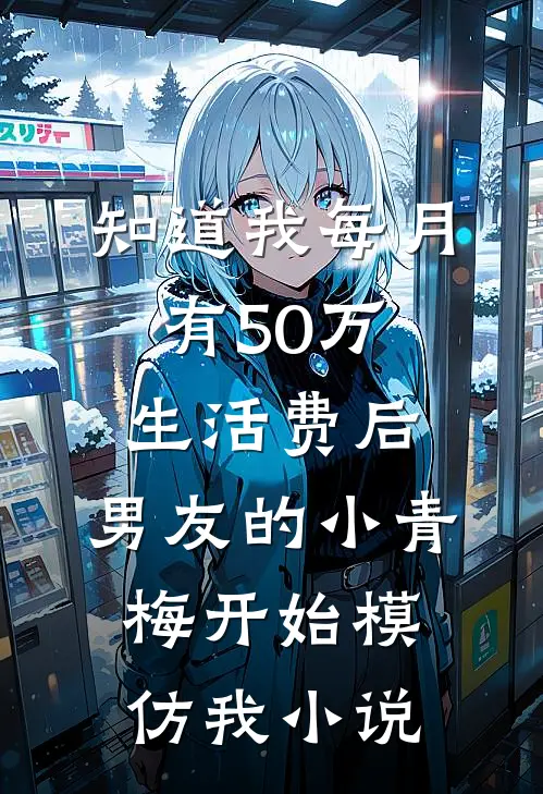 知道我每月有50万生活费后，男友的小青梅开始模仿我小说