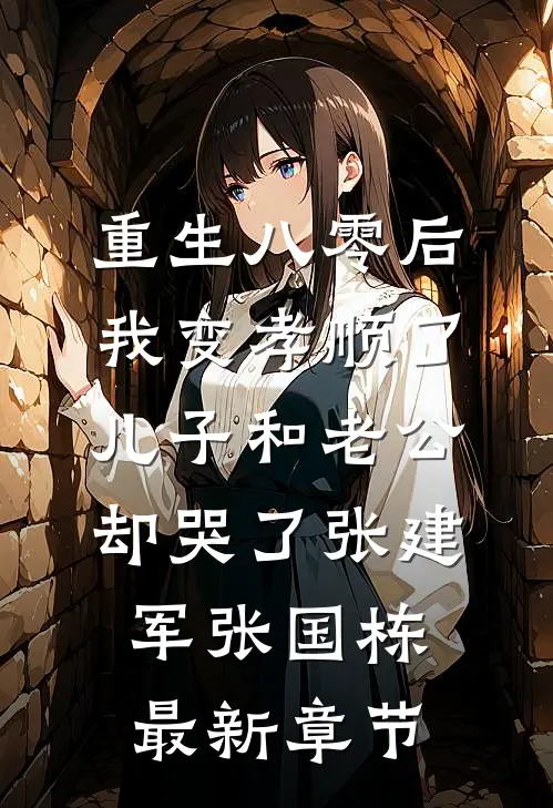 重生八零后我变孝顺了，儿子和老公却哭了张建军张国栋最新章节