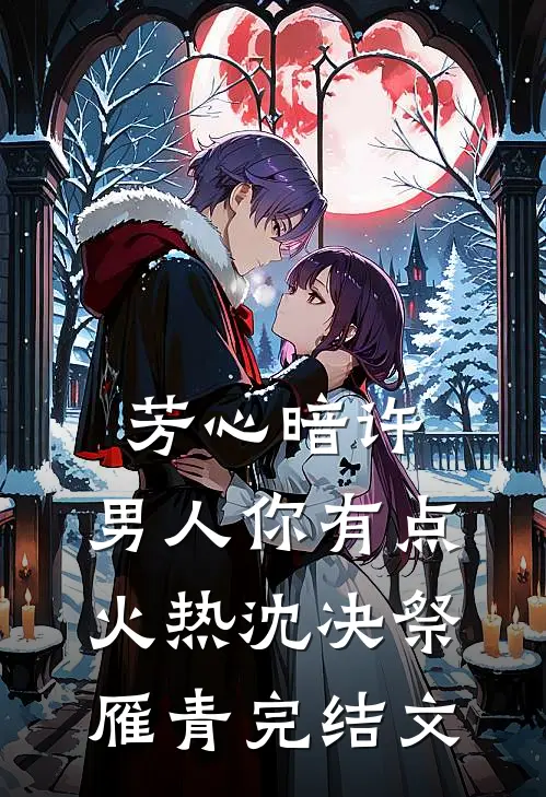 芳心暗许，男人你有点火热沈决祭雁青完结文