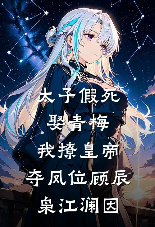太子假死娶青梅，我撩皇帝，夺凤位顾辰枭江澜因