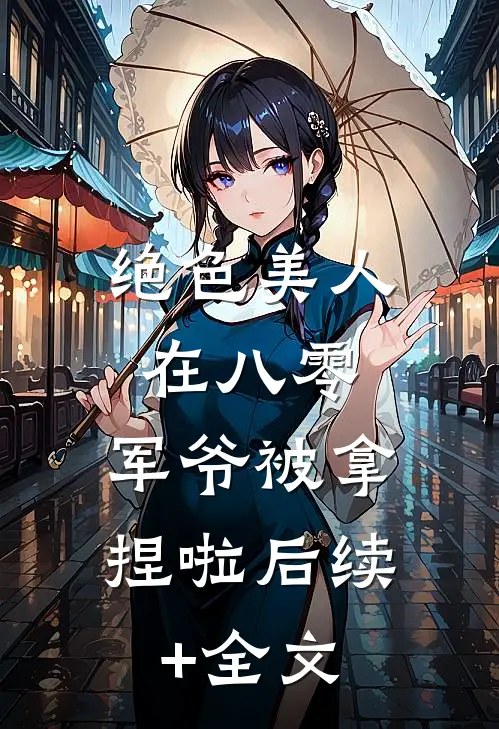绝色美人在八零，军爷被拿捏啦后续+全文