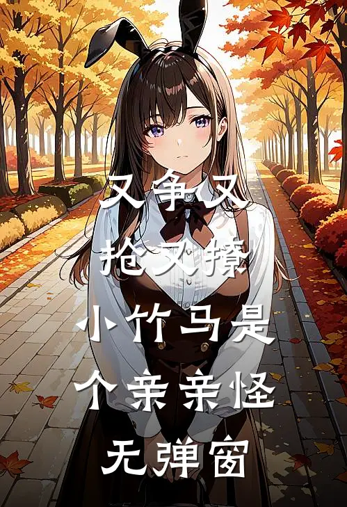 又争又抢又撩，小竹马是个亲亲怪无弹窗