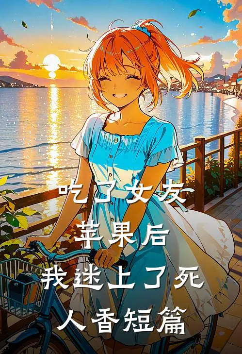 吃了女友苹果后，我迷上了死人香短篇