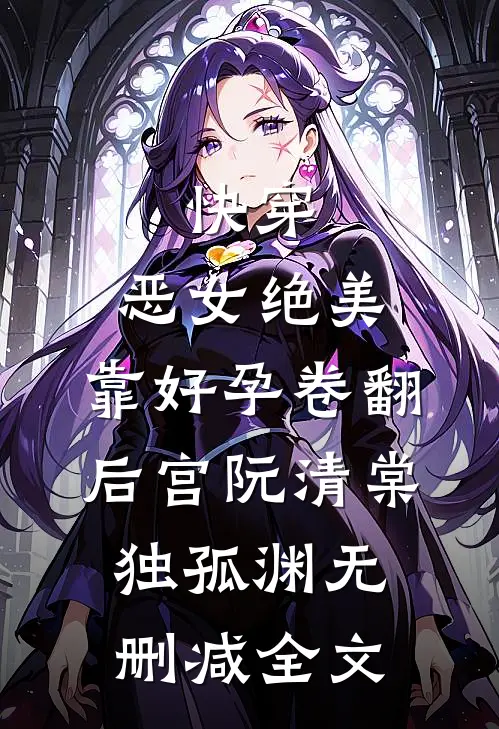 快穿：恶女绝美，靠好孕卷翻后宫阮清棠独孤渊无删减全文