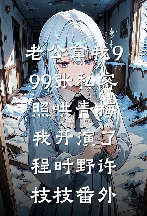 老公拿我999张私密照哄青梅，我开演了程时野许枝枝 番外