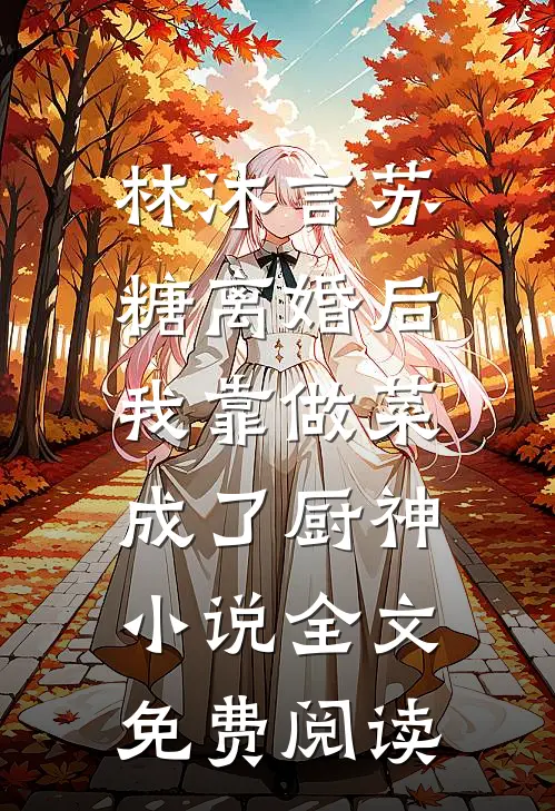林沐言苏糖离婚后，我靠做菜成了厨神小说全文免费阅读