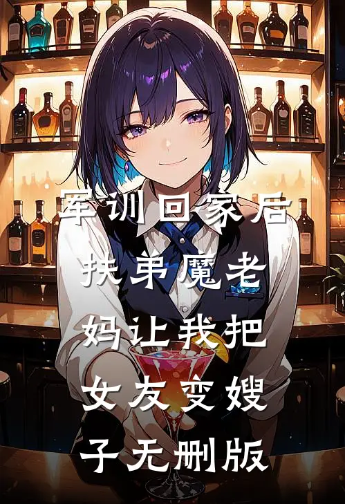 军训回家后，扶弟魔老妈让我把女友变嫂子无删版