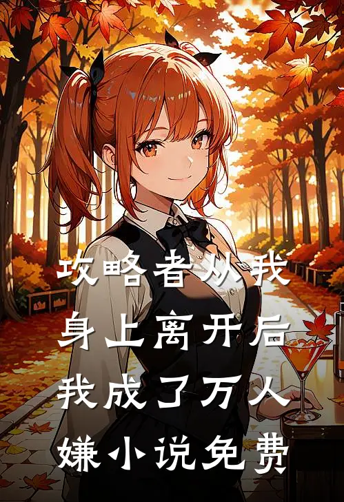 攻略者从我身上离开后，我成了万人嫌小说免费