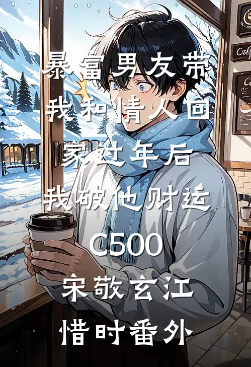 暴富男友带我和情人回家过年后，我破他财运C500宋敬玄江惜时 番外