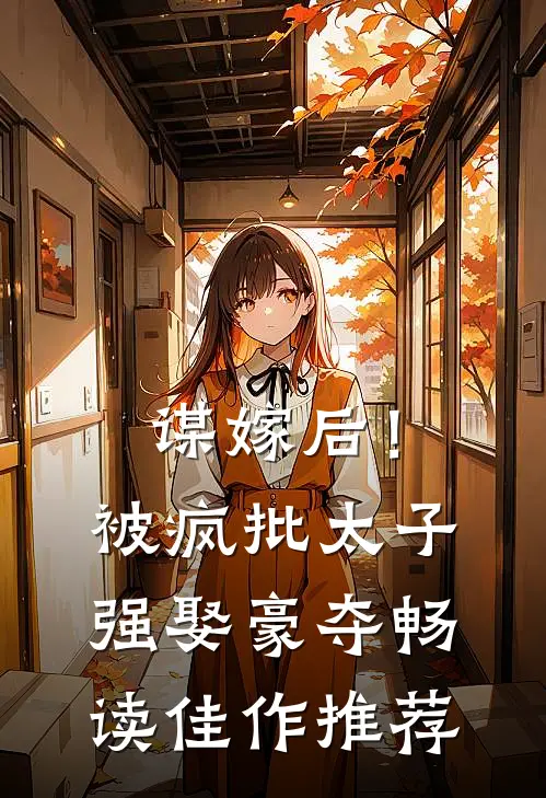 谋嫁后！被疯批太子强娶豪夺畅读佳作推荐
