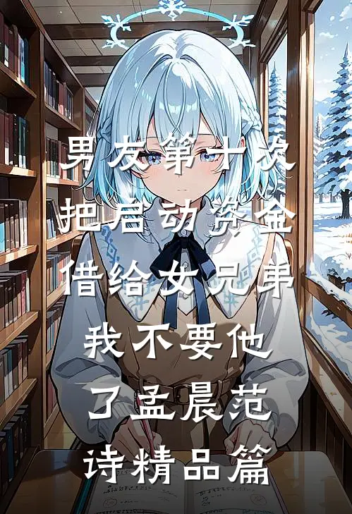 男友第十次把启动资金借给女兄弟，我不要他了孟晨范诗精品篇