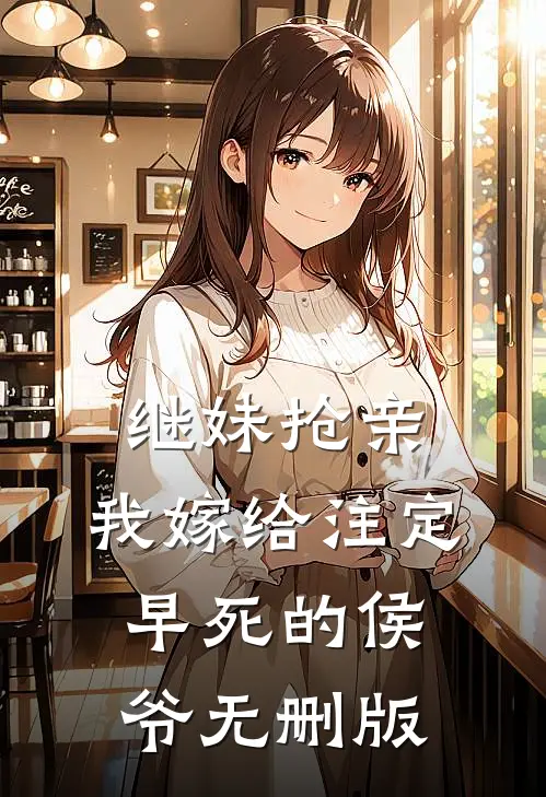 继妹抢亲，我嫁给注定早死的侯爷无删版