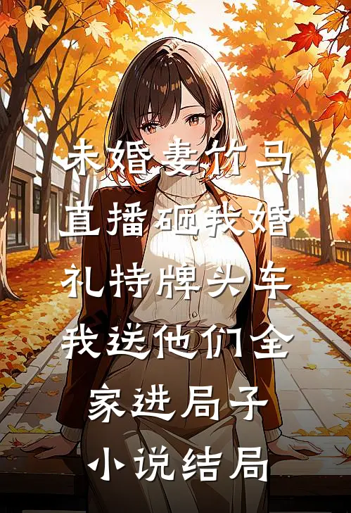 未婚妻竹马直播砸我婚礼特牌头车，我送他们全家进局子小说结局