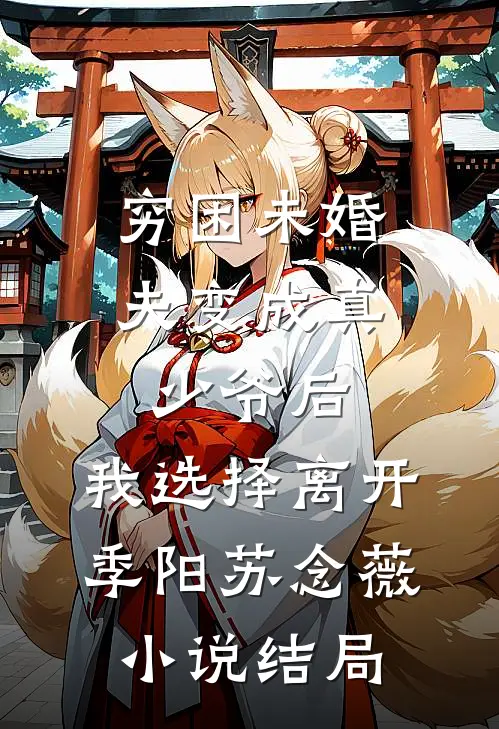 穷困未婚夫变成真少爷后，我选择离开季阳苏念薇小说结局