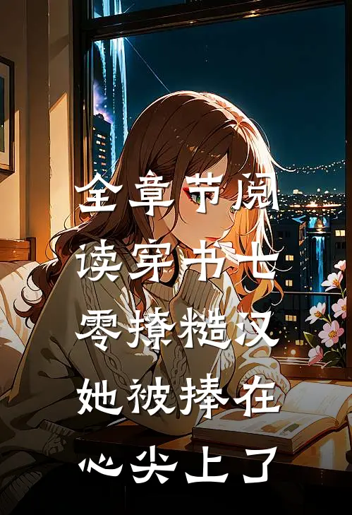 全章节阅读穿书七零撩糙汉，她被捧在心尖上了