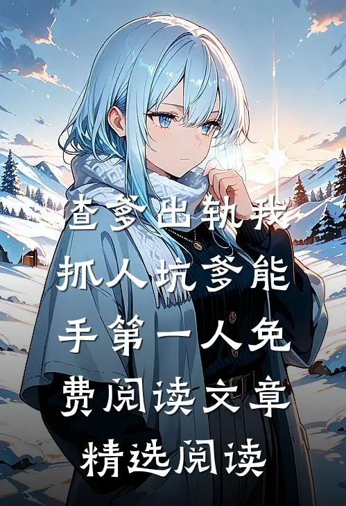 渣爹出轨我抓人坑爹能手第一人免费阅读文章精选阅读