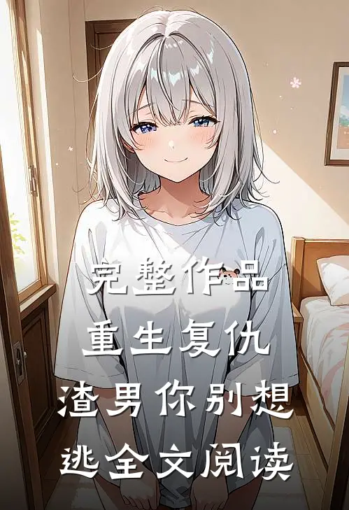完整作品重生复仇：渣男你别想逃全文阅读