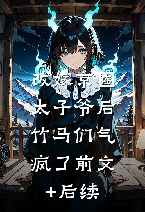 改嫁京圈太子爷后，竹马们气疯了前文+后续