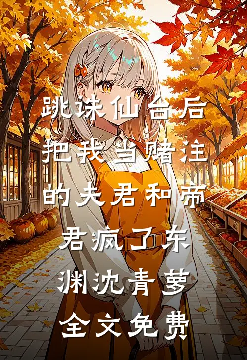 跳诛仙台后，把我当赌注的夫君和帝君疯了东渊沈青萝全文免费