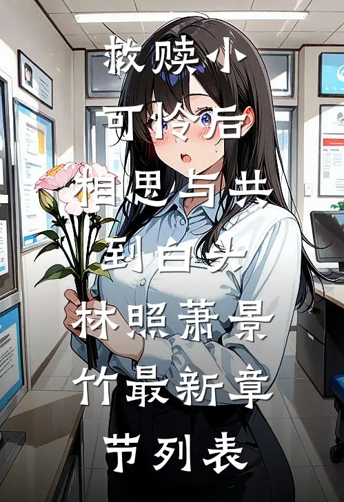 救赎小可怜后，相思与共到白头。林照萧景竹最新章节列表