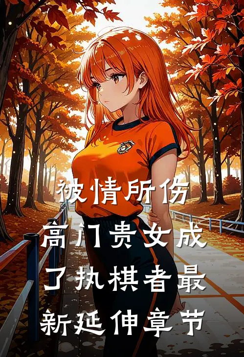 被情所伤，高门贵女成了执棋者最新延伸章节