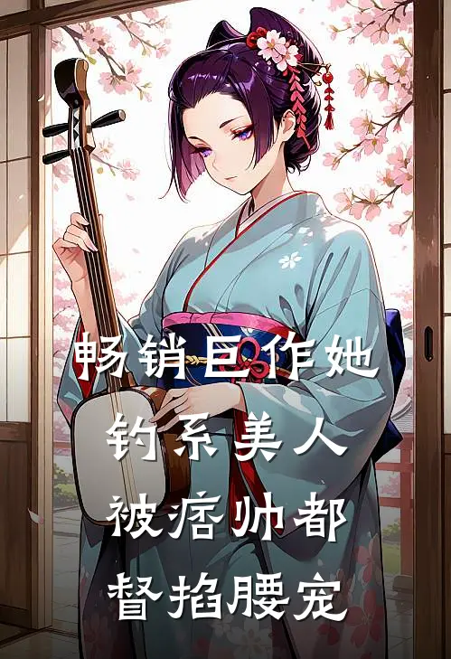 畅销巨作她，钓系美人，被痞帅都督掐腰宠