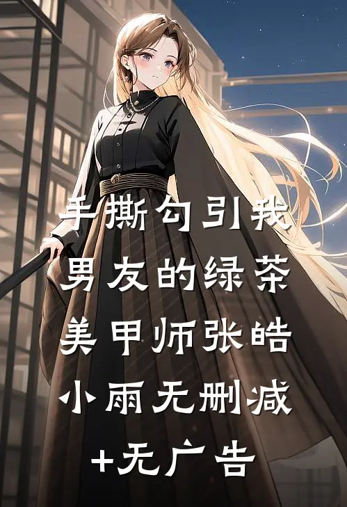 手撕勾引我男友的绿茶美甲师张皓小雨无删减+无广告