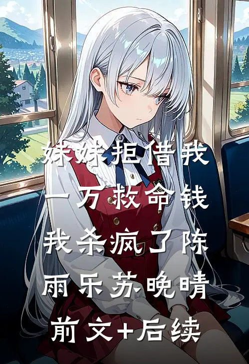 妹妹拒借我一万救命钱，我杀疯了陈雨乐苏晚晴前文+后续