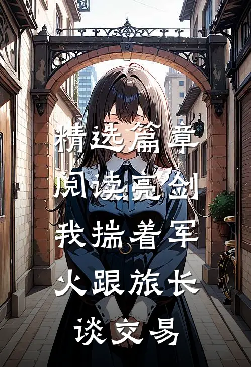 精选篇章阅读亮剑：我揣着军火跟旅长谈交易