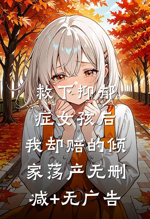 救下抑郁症女孩后，我却赔的倾家荡产无删减+无广告