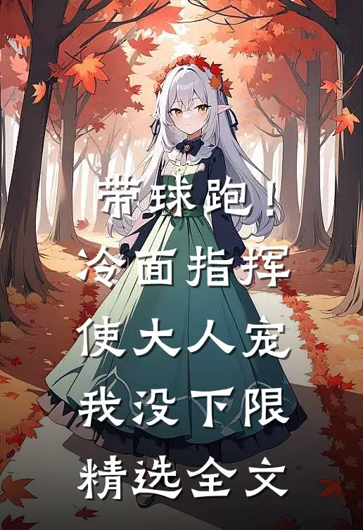 带球跑！冷面指挥使大人宠我没下限精选全文