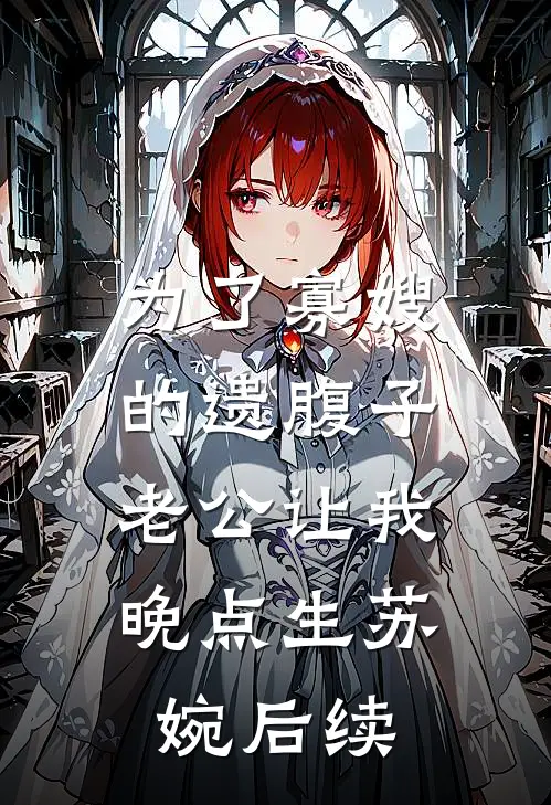 为了寡嫂的遗腹子，老公让我晚点生苏婉后续