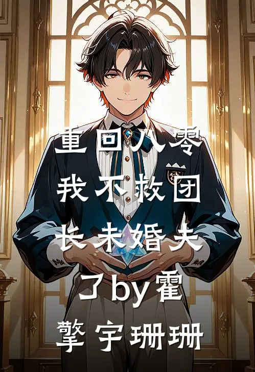 重回八零，我不救团长未婚夫了by霍擎宇珊珊