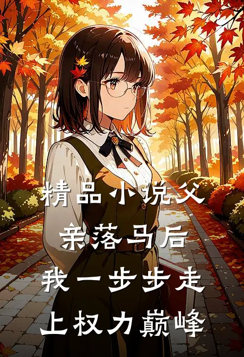 精品小说父亲落马后，我一步步走上权力巅峰