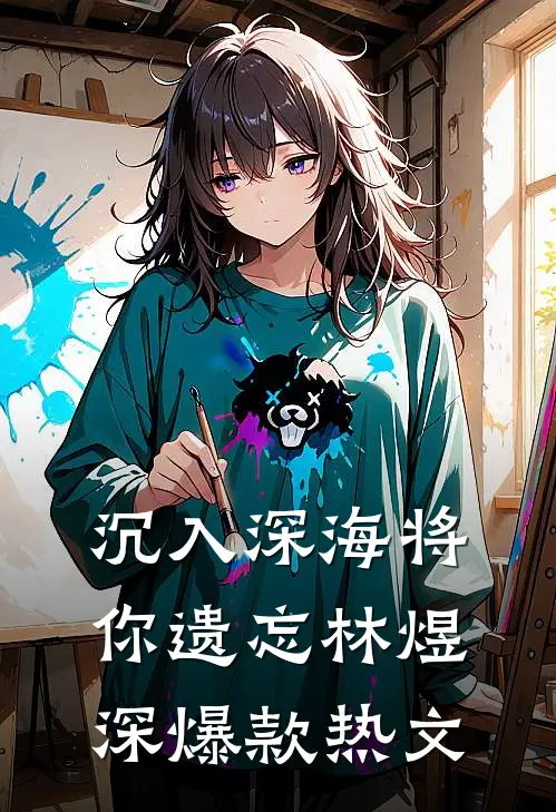 沉入深海将你遗忘林煜深爆款热文
