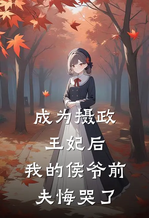 成为摄政王妃后，我的侯爷前夫悔哭了
