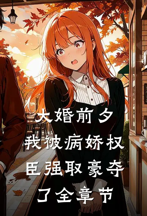 大婚前夕，我被病娇权臣强取豪夺了全章节