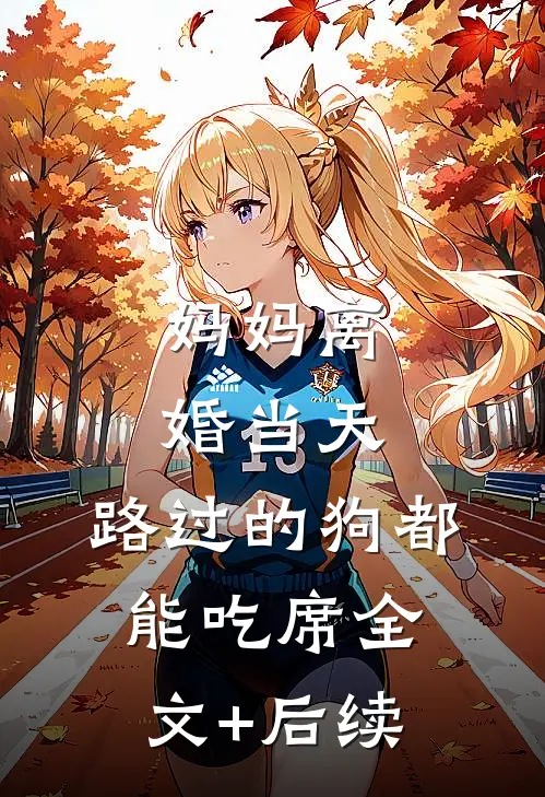 妈妈离婚当天，路过的狗都能吃席全文+后续