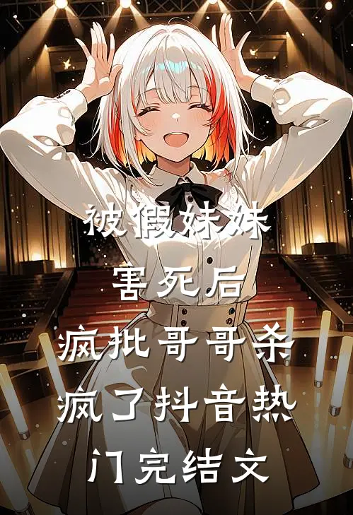 被假妹妹害死后，疯批哥哥杀疯了抖音热门完结文