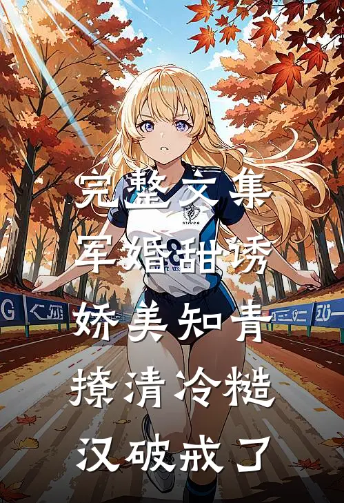 完整文集军婚甜诱：娇美知青撩清冷糙汉破戒了