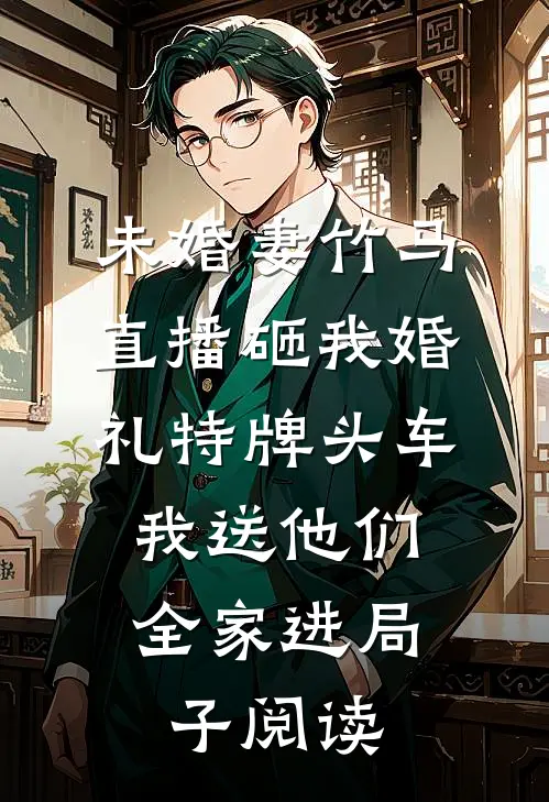 未婚妻竹马直播砸我婚礼特牌头车，我送他们全家进局子阅读