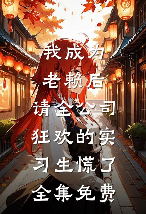 我成为老赖后，请全公司狂欢的实习生慌了全集免费