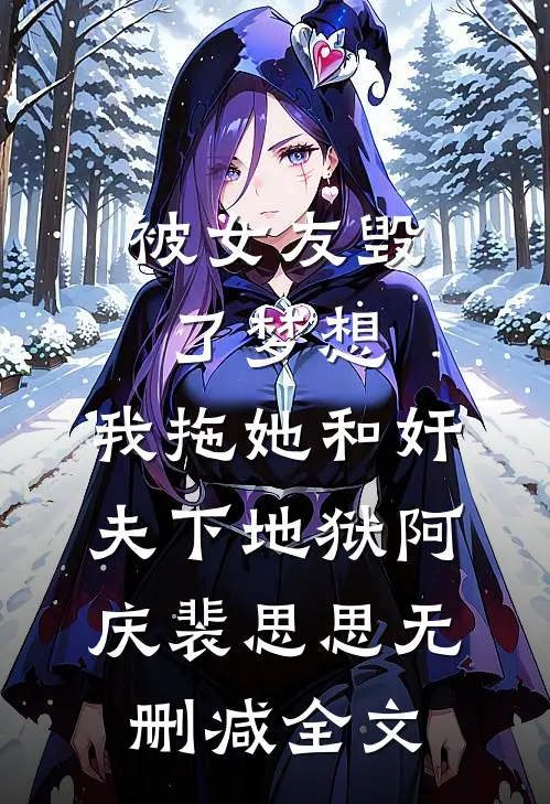 被女友毁了梦想，我拖她和奸夫下地狱阿庆裴思思无删减全文