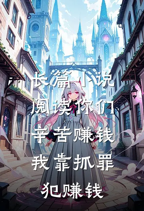 长篇小说阅读你们辛苦赚钱，我靠抓罪犯赚钱