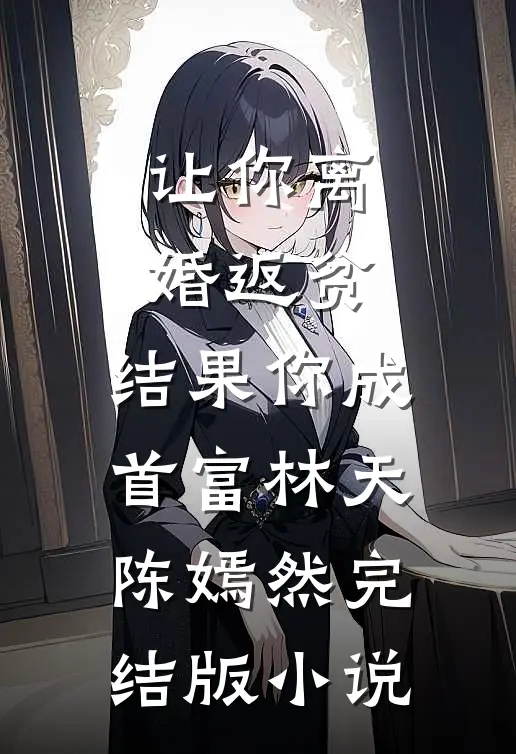 让你离婚返贫，结果你成首富林天陈嫣然完结版小说