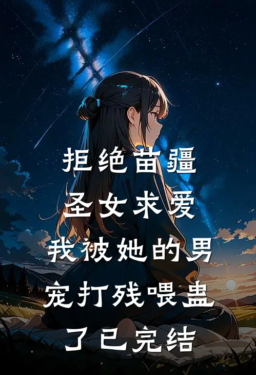 拒绝苗疆圣女求爱，我被她的男宠打残喂蛊了已完结