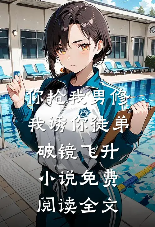 你抢我男修，我诱你徒弟破镜飞升小说免费阅读全文