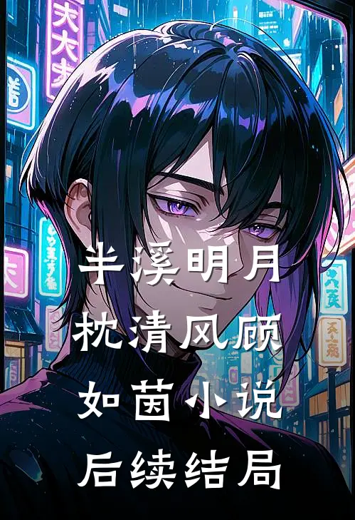 半溪明月枕清风顾如茵小说后续结局
