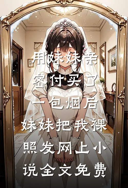 用妹妹亲密付买了一包烟后，妹妹把我裸照发网上小说全文免费